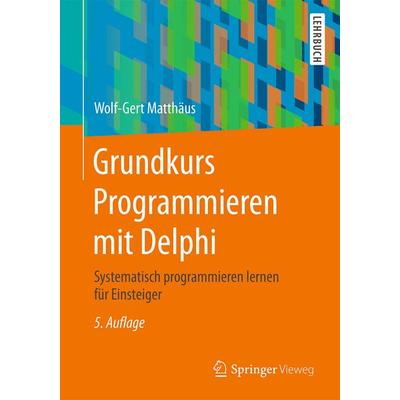 Grundkurs Programmieren mit Delphi, Taschenbuch von Wolf-Gert Matthäus, Springer Fachmedien Wiesbaden GmbH, 978-3-658-14273-5