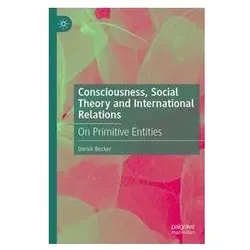 Consciousness, Social Theory and International Relations, Fachbücher von Derick Becker