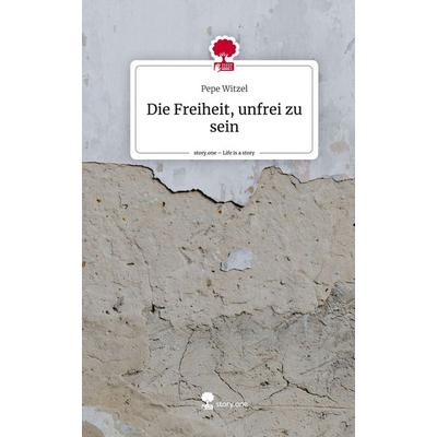 Die Freiheit, unfrei zu sein. Life is a Story - story.one, Gebundene Ausgabe von Pepe Witzel, Story.one publishing, 978-3-7108-8929-5
