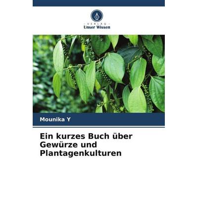 Ein kurzes Buch über Gewürze und Plantagenkulturen, Taschenbuch von Mounika Y., Verlag Unser Wissen, 978-620-5-73771-2