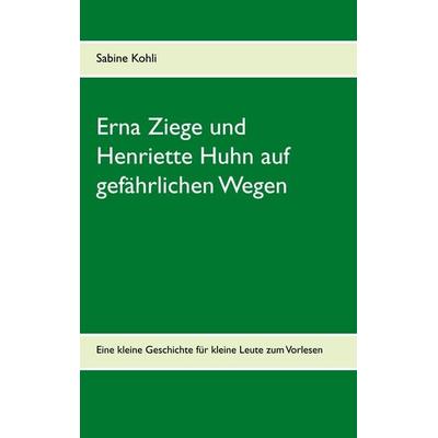 Erna Ziege und Henriette Huhn auf gefährlichem Wege, Taschenbuch von Sabine Kohli, BoD – Books on Demand, 978-3-7460-1434-0