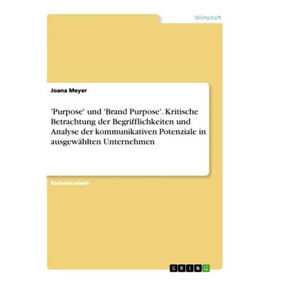 'Purpose' und 'Brand Purpose'. Kritische Betrachtung der Begrifflichkeiten und Analyse der kommunikativen Potenziale in ausgewählten Unternehmen,