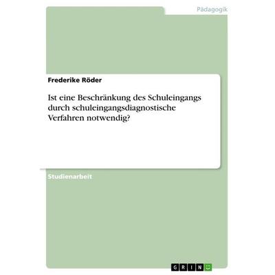 Ist eine Beschränkung des Schuleingangs durch schuleingangsdiagnostische Verfahren notwendig?, Taschenbuch von Frederike Röder, GRIN,