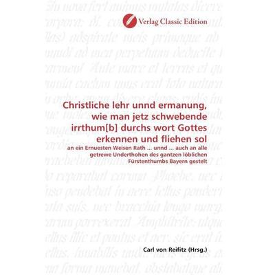Christliche lehr unnd ermanung, wie man jetz schwebende irrthum[b] durchs wort Gottes erkennen und fliehen sol, Taschenbuch von , Verlag Classic