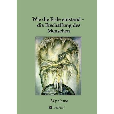 Wie die Erde entstand - die Erschaffung des Menschen, Gebundene Ausgabe von Myriama, Tredition, 978-3-7323-3484-1