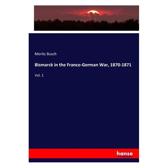 Hansebooks Bismarck in the Franco-German War, 1870-1871 (Englisch, Softcover, Moritz Busch) (55959545)
