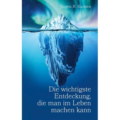 Die wichtigste Entdeckung, die man im Leben machen kann, Taschenbuch von Jürgen R. Karsten, BoD – Books on Demand, 978-3-7562-5041-7