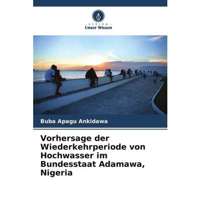 Vorhersage der Wiederkehrperiode von Hochwasser im Bundesstaat Adamawa, Nigeria, Taschenbuch von Buba Apagu Ankidawa, Verlag Unser Wissen,