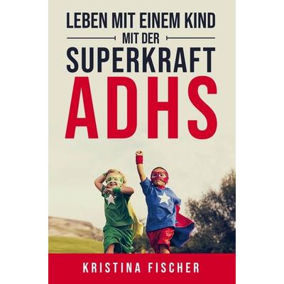 Leben mit einem Kind mit der Superkraft ADHS, Taschenbuch von Kristina Fischer, Bookmundo Direct, 978-94-036-8447-5
