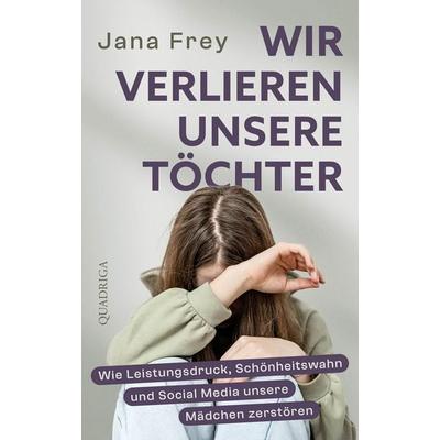 Wir verlieren unsere Töchter, Gebundene Ausgabe von Jana Frey, Quadriga, 978-3-86995-169-0