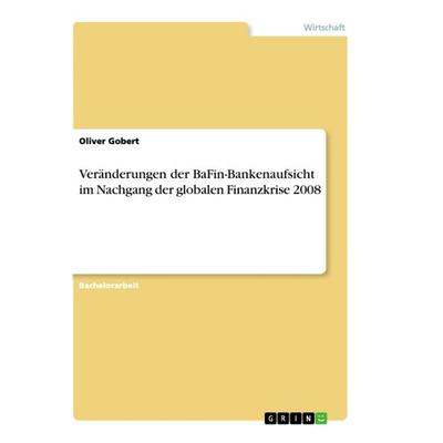 Veränderungen der BaFin-Bankenaufsicht im Nachgang der globalen Finanzkrise 2008, Taschenbuch von Oliver Gobert, GRIN, 978-3-668-95969-9