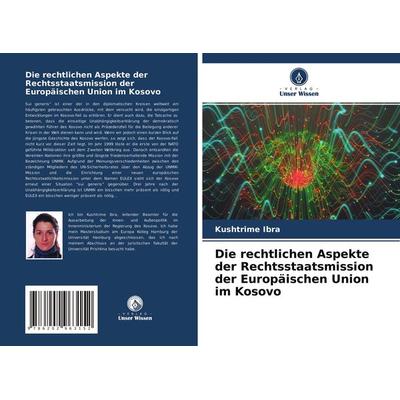 Die rechtlichen Aspekte der Rechtsstaatsmission der Europäischen Union im Kosovo, Taschenbuch von Kushtrime Ibra, Verlag Unser Wissen,