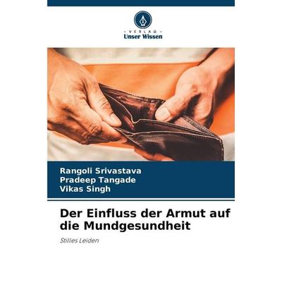 Der Einfluss der Armut auf die Mundgesundheit, Taschenbuch von Rangoli Srivastava,Pradeep Tangade,Vikas Singh, Verlag Unser Wissen, 978-620-7-14700-7