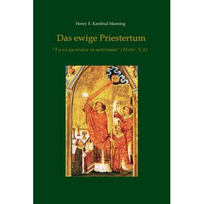 Das ewige Priestertum, Gebundene Ausgabe von Henry E. Kardinal Manning, Tredition, 978-3-7482-3444-9