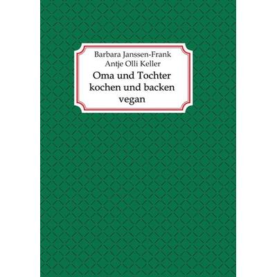 Oma und Tochter kochen und backen vegan, Taschenbuch von Antje Olli Keller,Barbara Janssen-Frank, Tredition, 978-3-347-43284-0