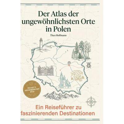 Der Atlas der ungewöhnlichsten Orte in Polen, Gebundene Ausgabe von Theo Hoffmann, BoD - Books on Demand, 978-3-695-39478-4