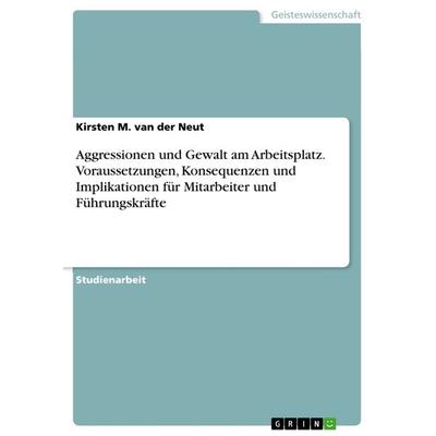 Aggressionen und Gewalt am Arbeitsplatz. Voraussetzungen, Konsequenzen und Implikationen für Mitarbeiter und Führungskräfte, Taschenbuch von Kirsten