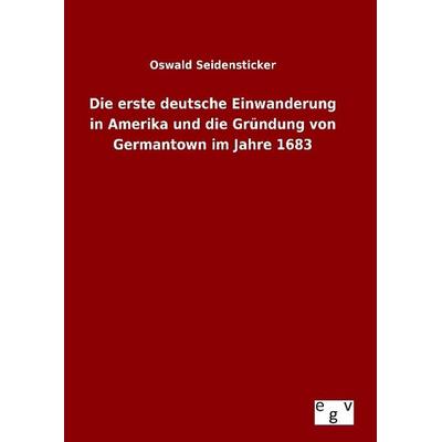 Die erste deutsche Einwanderung in Amerika und die Gründung von Germantown im Jahre 1683, Gebundene Ausgabe von Oswald Seidensticker, Europäischer