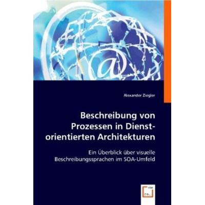 Ziegler, A: Beschreibung von Prozessen in Dienst-orientierte, Taschenbuch von Alexander Ziegler, VDM, 978-3-639-01552-2