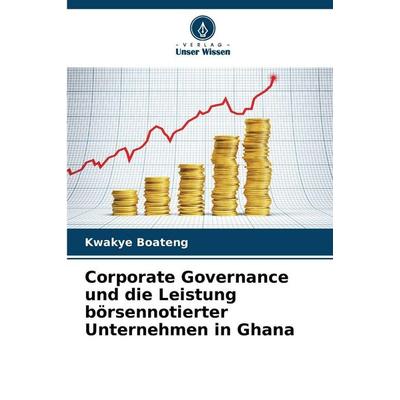 Corporate Governance und die Leistung börsennotierter Unternehmen in Ghana, Taschenbuch von Kwakye Boateng, Verlag Unser Wissen, 978-620-9-25806-0