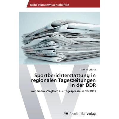 Sportberichterstattung in regionalen Tageszeitungen in der DDR, Taschenbuch von Michael Urbach, AV Akademikerverlag, 978-3-639-64210-0