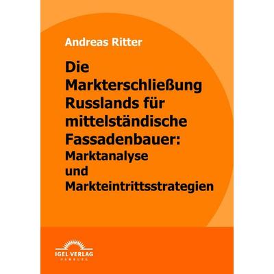 Die Markterschließung Russlands für mittelständische Fassadenbauer: Marktanalyse und Markteintrittsstrategien, Taschenbuch von Andreas Ritter, Igel