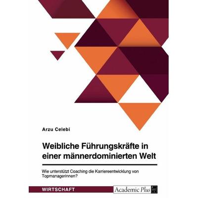 Weibliche Führungskräfte in einer männerdominierten Welt. Wie unterstützt Coaching die Karriereentwicklung von Topmanagerinnen?, Taschenbuch von Arzu