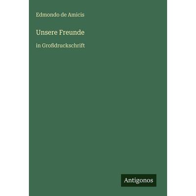 Unsere Freunde, Gebundene Ausgabe von Edmondo De Amicis, Antigonos Verlag, 978-3-566-03825-0