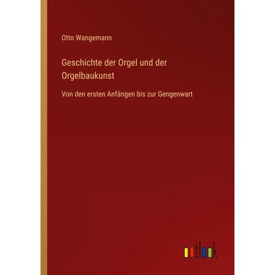 Geschichte der Orgel und der Orgelbaukunst, Taschenbuch von Otto Wangemann, Outlook, 978-3-385-07648-8