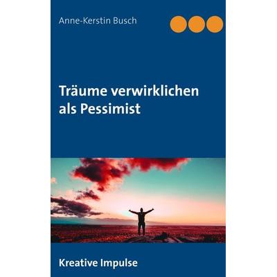 Träume verwirklichen als Pessimist, Taschenbuch von Anne-Kerstin Busch, BoD – Books on Demand, 978-3-7528-5734-4