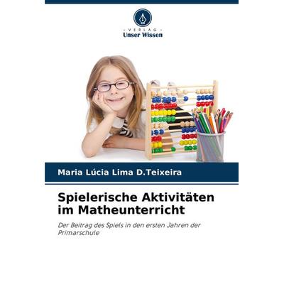 Spielerische Aktivitäten im Matheunterricht, Taschenbuch von Maria Lúcia Lima D. Teixeira, Verlag Unser Wissen, 978-620-7-84590-3