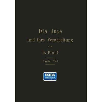 Die Jute und ihre Verarbeitung auf Grund wissenschaftlicher Untersuchungen und praktischer Erfahrungen, Taschenbuch von E. Pfuhl, Springer Berlin,