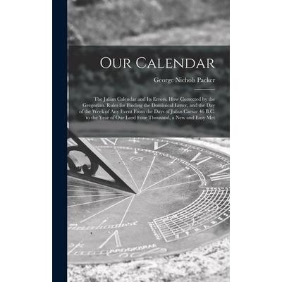 Our Calendar: The Julian Calendar and Its Errors. How Corrected by the Gregorian. Rules for Finding the Dominical Letter, and the Da, Gebundene