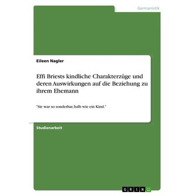 Effi Briests kindliche Charakterzüge und deren Auswirkungen auf die Beziehung zu ihrem Ehemann, Taschenbuch von Eileen Nagler, GRIN, 978-3-668-79386-6