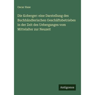 Die Koberger: eine Darstellung des Buchhändlerischen Geschäftsbetriebes in der Zeit des Ueberganges vom Mittelalter zur Neuzeit, Gebundene Ausgabe von