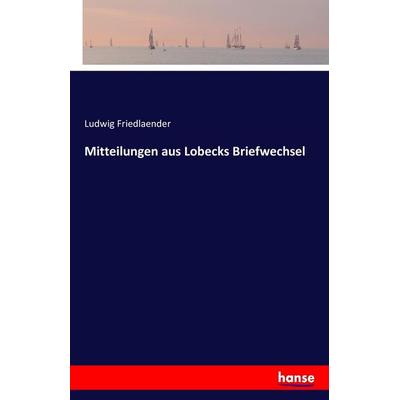 Mitteilungen aus Lobecks Briefwechsel, Taschenbuch von Ludwig Friedlaender, Hansebooks, 978-3-7428-3941-1