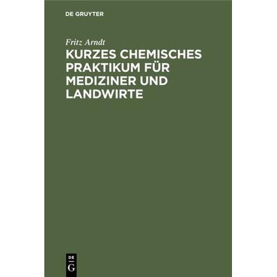 Kurzes chemisches Praktikum für Mediziner und Landwirte, Gebundene Ausgabe von Fritz Arndt, De Gruyter, 978-3-11-234833-8