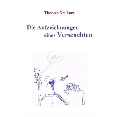 Die Aufzeichnungen eines Verseuchten, Taschenbuch von Thomas Neukum, BoD – Books on Demand, 978-3-7386-1530-2