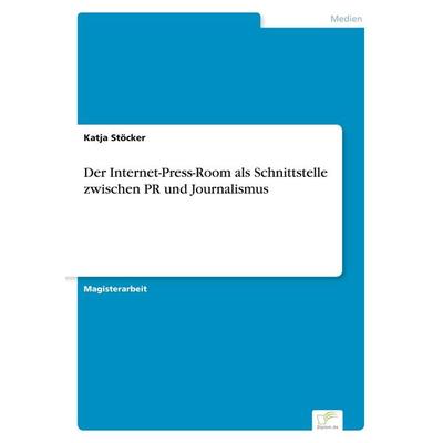Der Internet-Press-Room als Schnittstelle zwischen PR und Journalismus, Taschenbuch von Katja Stöcker, GRIN, 978-3-8386-7306-6
