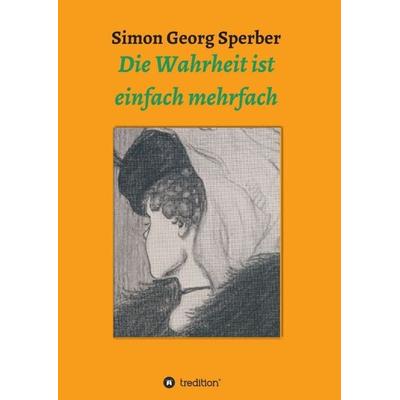 Die Wahrheit ist einfach mehrfach, Taschenbuch von Simon Georg Sperber, Tredition, 978-3-347-28532-3