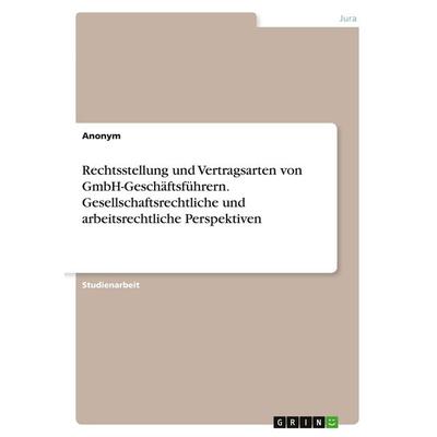 Rechtsstellung und Vertragsarten von GmbH-Geschäftsführern. Gesellschaftsrechtliche und arbeitsrechtliche Perspektiven, Taschenbuch von Anonymous,