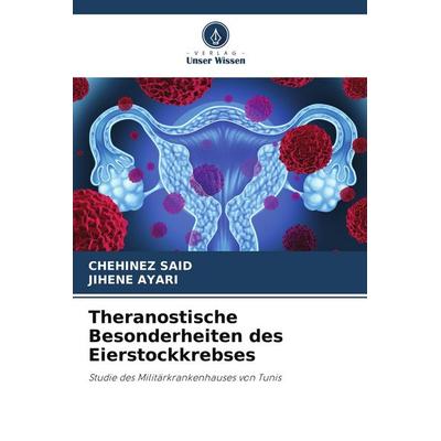 Theranostische Besonderheiten des Eierstockkrebses, Taschenbuch von Chehinez Said,Jihene Ayari, Verlag Unser Wissen, 978-620-9-70890-9