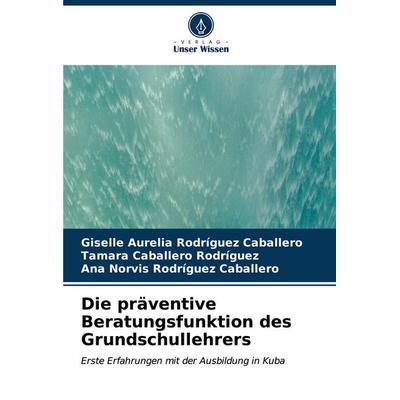 Die präventive Beratungsfunktion des Grundschullehrers, Taschenbuch von Giselle Aurelia Rodríguez Caballero,Tamara Caballero Rodríguez,Ana Norvis