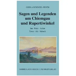 Sagen und Legenden um Chiemgau und Rupertiwinkel, Sachbücher von Gisela Schinzel-Penth