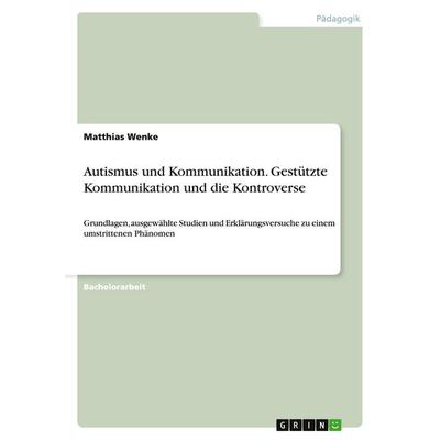 Autismus und Kommunikation. Gestützte Kommunikation und die Kontroverse, Taschenbuch von Matthias Wenke, GRIN, 978-3-638-71541-6
