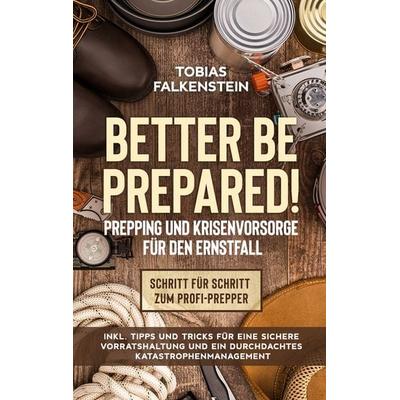Better be prepared! - Prepping und Krisenvorsorge für den Ernstfall: Schritt für Schritt zum Profi-Prepper - inkl. Tipps und Tricks für eine sichere