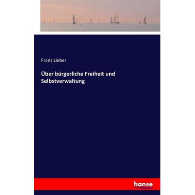 Über bürgerliche Freiheit und Selbstverwaltung, Taschenbuch von Franz Lieber, Hansebooks, 978-3-7428-2833-0