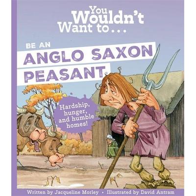 You Wouldn't Want To Be An Anglo-Saxon Peasant, Taschenbuch von Jacqueline Morley,Morley Jacqueline, Bonnier Zaffre, 978-1-83587-146-1