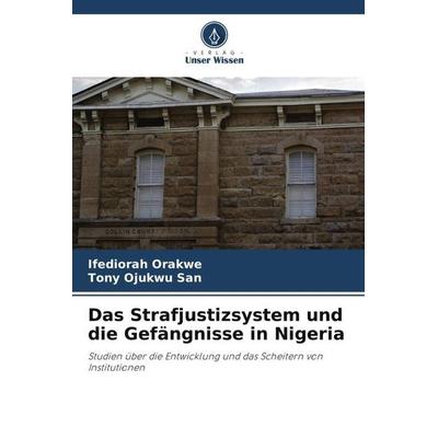 Das Strafjustizsystem und die Gefängnisse in Nigeria, Taschenbuch von Ifediorah Orakwe,Tony Ojukwu SAN, Verlag Unser Wissen, 978-620-6-05734-5