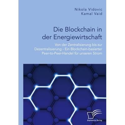 Die Blockchain in der Energiewirtschaft: Von der Zentralisierung bis zur Dezentralisierung - Ein Blockchain-basierter Peer-to-Peer-Handel für unseren